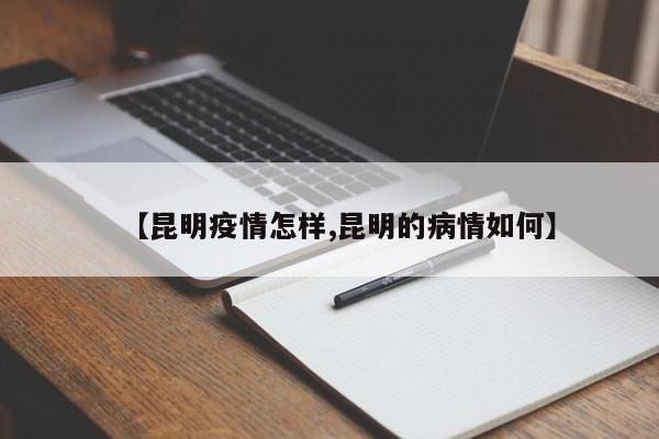 【昆明疫情怎样,昆明的病情如何】