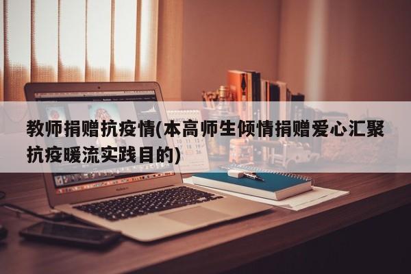 教师捐赠抗疫情(本高师生倾情捐赠爱心汇聚抗疫暖流实践目的)