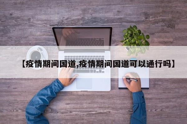 【疫情期间国道,疫情期间国道可以通行吗】