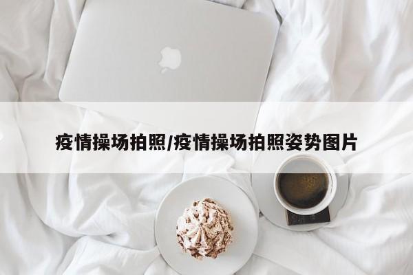 疫情操场拍照/疫情操场拍照姿势图片
