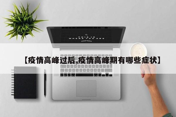 【疫情高峰过后,疫情高峰期有哪些症状】