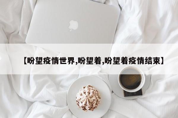 【盼望疫情世界,盼望着,盼望着疫情结束】