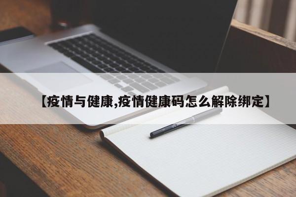 【疫情与健康,疫情健康码怎么解除绑定】