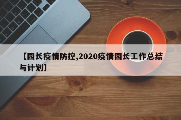 【园长疫情防控,2020疫情园长工作总结与计划】