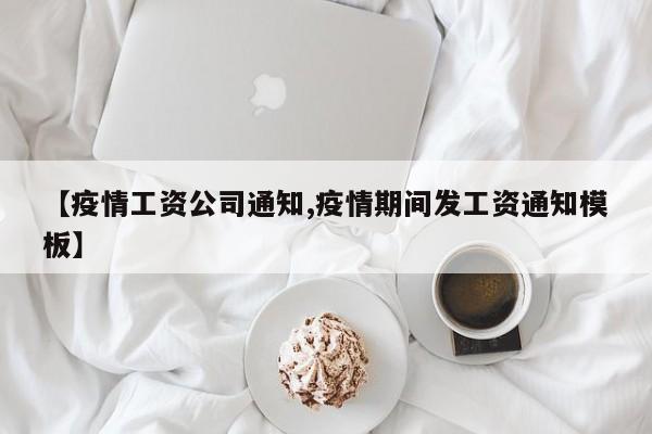 【疫情工资公司通知,疫情期间发工资通知模板】