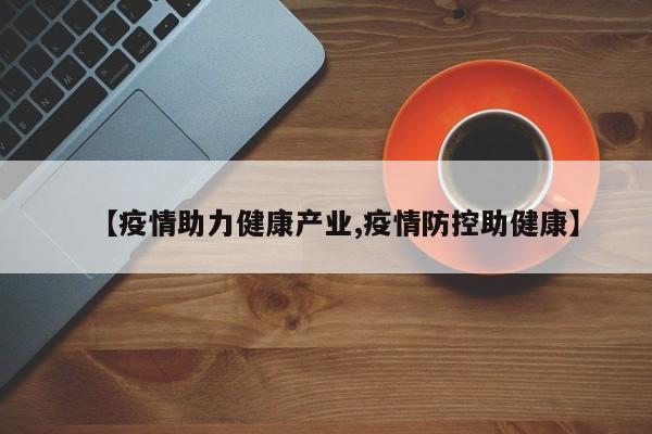 【疫情助力健康产业,疫情防控助健康】