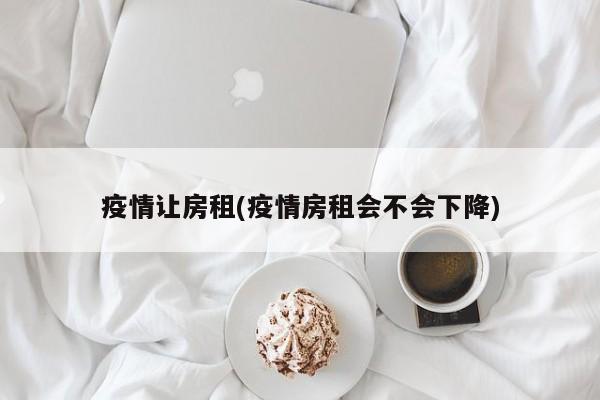 疫情让房租(疫情房租会不会下降)