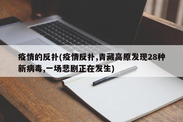 疫情的反扑(疫情反扑,青藏高原发现28种新病毒,一场悲剧正在发生)
