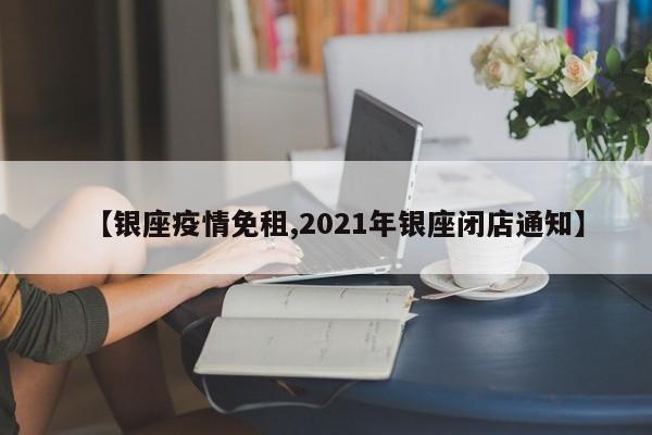 【银座疫情免租,2021年银座闭店通知】