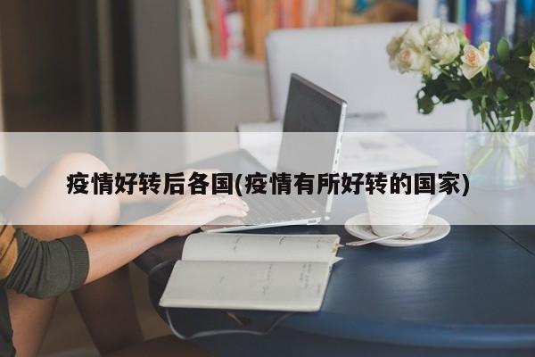 疫情好转后各国(疫情有所好转的国家)