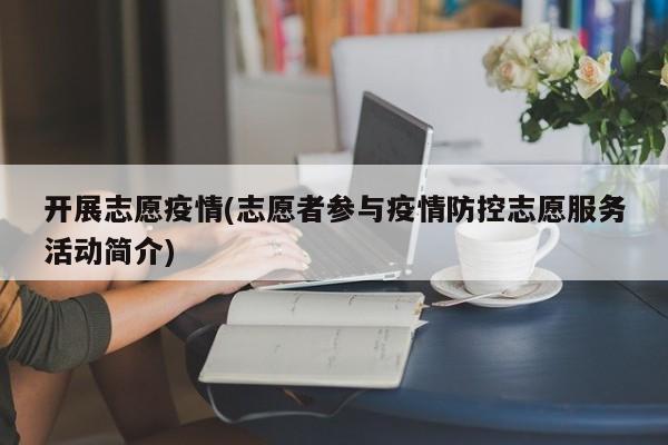 开展志愿疫情(志愿者参与疫情防控志愿服务活动简介)