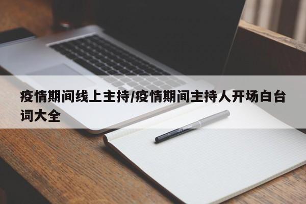 疫情期间线上主持/疫情期间主持人开场白台词大全