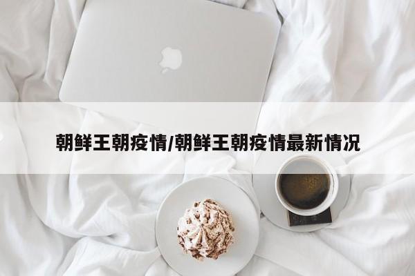 朝鲜王朝疫情/朝鲜王朝疫情最新情况