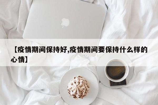 【疫情期间保持好,疫情期间要保持什么样的心情】