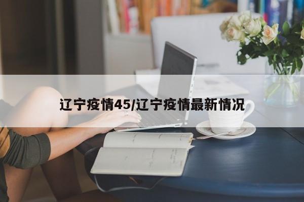 辽宁疫情45/辽宁疫情最新情况
