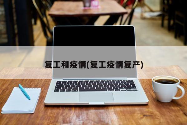 复工和疫情(复工疫情复产)