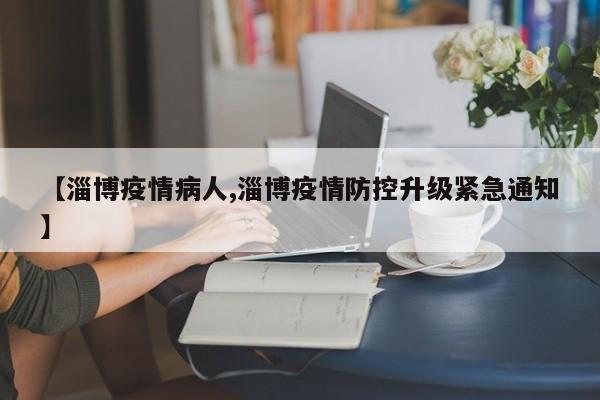 【淄博疫情病人,淄博疫情防控升级紧急通知】