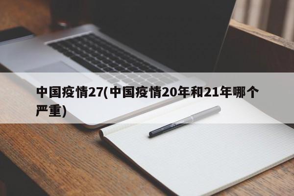中国疫情27(中国疫情20年和21年哪个严重)