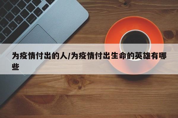 为疫情付出的人/为疫情付出生命的英雄有哪些