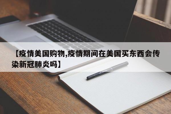 【疫情美国购物,疫情期间在美国买东西会传染新冠肺炎吗】