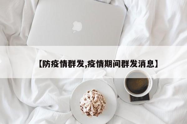 【防疫情群发,疫情期间群发消息】