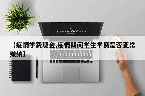 【疫情学费现金,疫情期间学生学费是否正常缴纳】