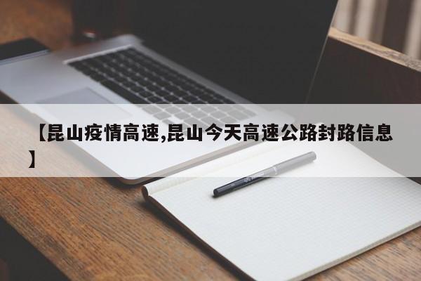 【昆山疫情高速,昆山今天高速公路封路信息】
