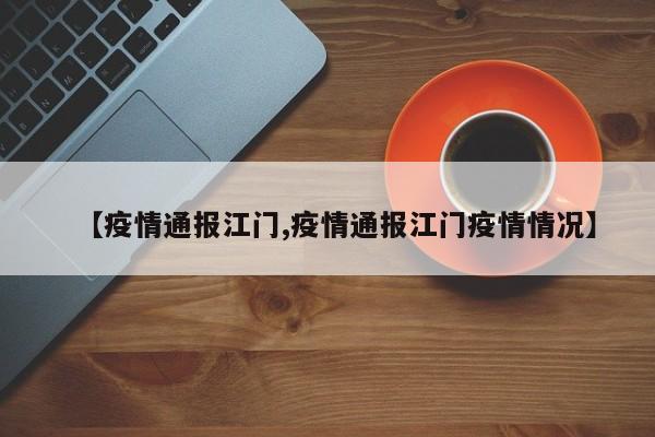 【疫情通报江门,疫情通报江门疫情情况】