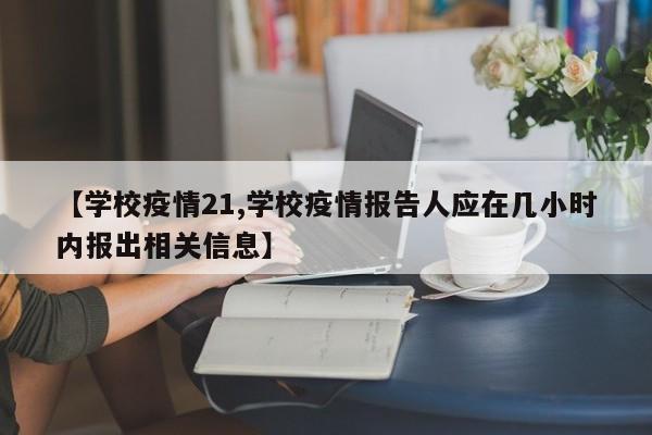 【学校疫情21,学校疫情报告人应在几小时内报出相关信息】