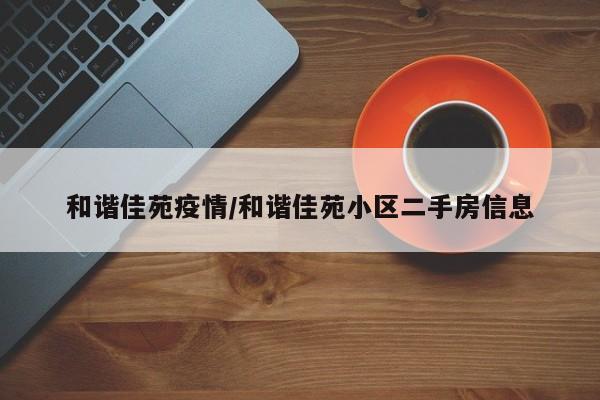 和谐佳苑疫情/和谐佳苑小区二手房信息