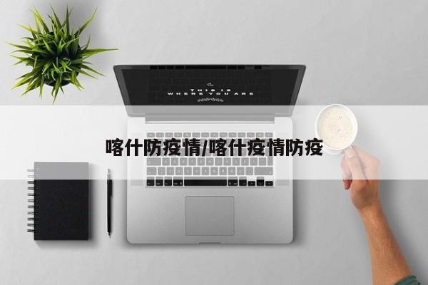 喀什防疫情/喀什疫情防疫