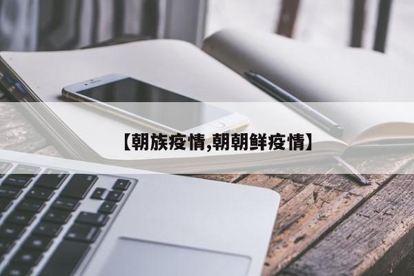 【朝族疫情,朝朝鲜疫情】