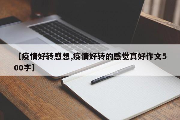 【疫情好转感想,疫情好转的感觉真好作文500字】