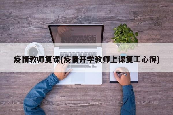 疫情教师复课(疫情开学教师上课复工心得)