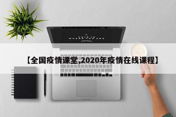 【全国疫情课堂,2020年疫情在线课程】