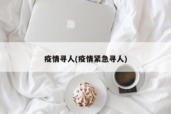 疫情寻人(疫情紧急寻人)