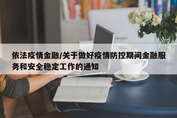 依法疫情金融/关于做好疫情防控期间金融服务和安全稳定工作的通知
