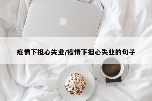 疫情下担心失业/疫情下担心失业的句子