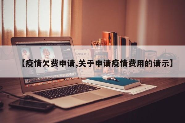【疫情欠费申请,关于申请疫情费用的请示】