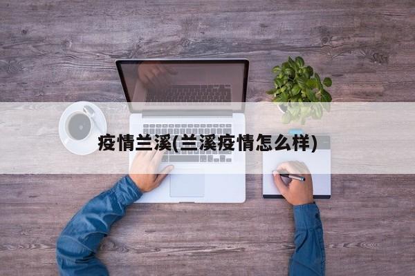 疫情兰溪(兰溪疫情怎么样)