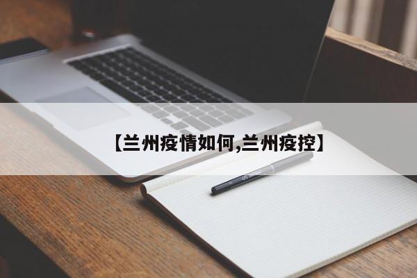 【兰州疫情如何,兰州疫控】