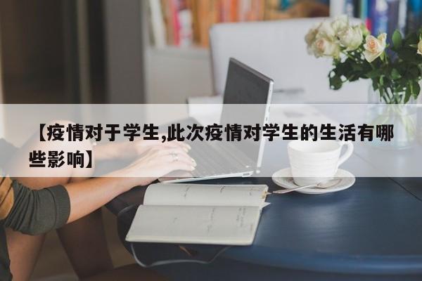 【疫情对于学生,此次疫情对学生的生活有哪些影响】