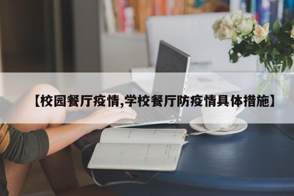 【校园餐厅疫情,学校餐厅防疫情具体措施】
