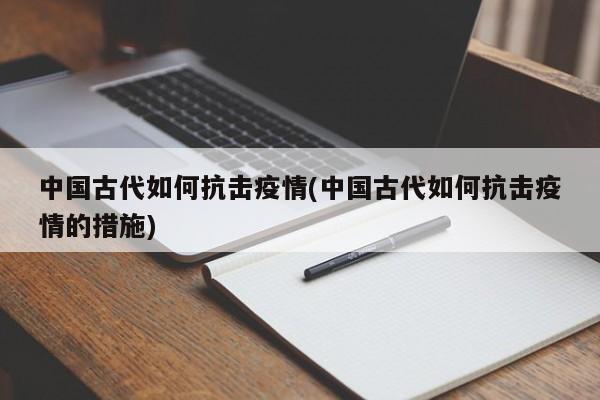 中国古代如何抗击疫情(中国古代如何抗击疫情的措施)