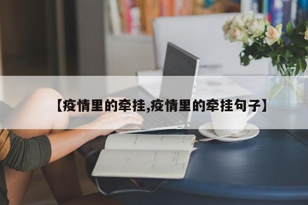 【疫情里的牵挂,疫情里的牵挂句子】