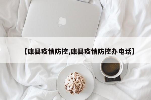 【康县疫情防控,康县疫情防控办电话】