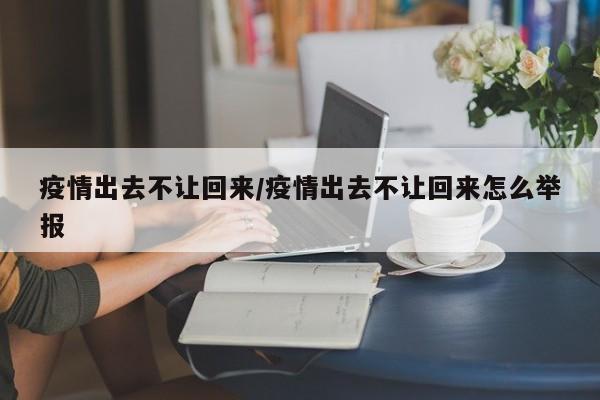 疫情出去不让回来/疫情出去不让回来怎么举报