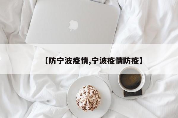 【防宁波疫情,宁波疫情防疫】