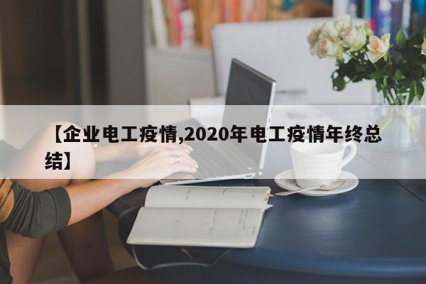 【企业电工疫情,2020年电工疫情年终总结】