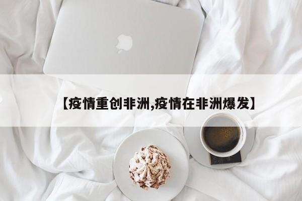 【疫情重创非洲,疫情在非洲爆发】